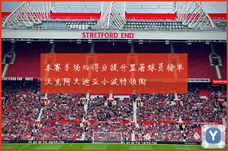 本赛季场均得分提升显著球员榜单沃克阿夫迪亚小波特领衔