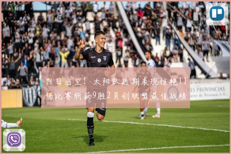 烈日当空！太阳队近期表现惊艳11场比赛斩获9胜2负创联盟最佳战绩
