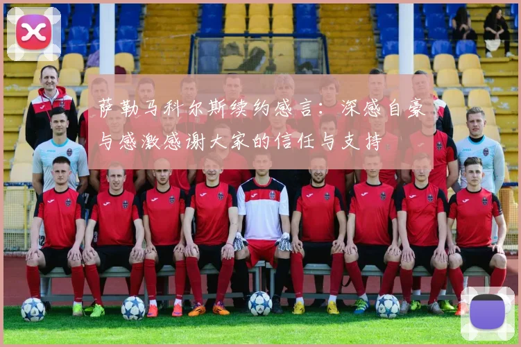 萨勒马科尔斯续约感言：深感自豪与感激感谢大家的信任与支持