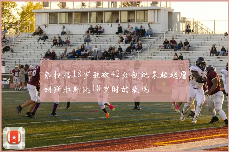 弗拉格18岁狂砍42分创纪录超越詹姆斯和科比18岁时的表现