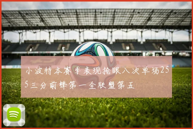 小波特本赛季表现抢眼八次单场255三分前锋第一全联盟第五