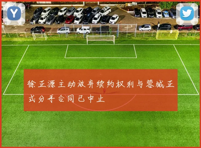 徐正源主动放弃续约权利与蓉城正式分手合同已中止