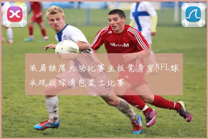 浓眉缺席九场比赛坐板凳身穿NFL球衣观战绿湾包装工比赛
