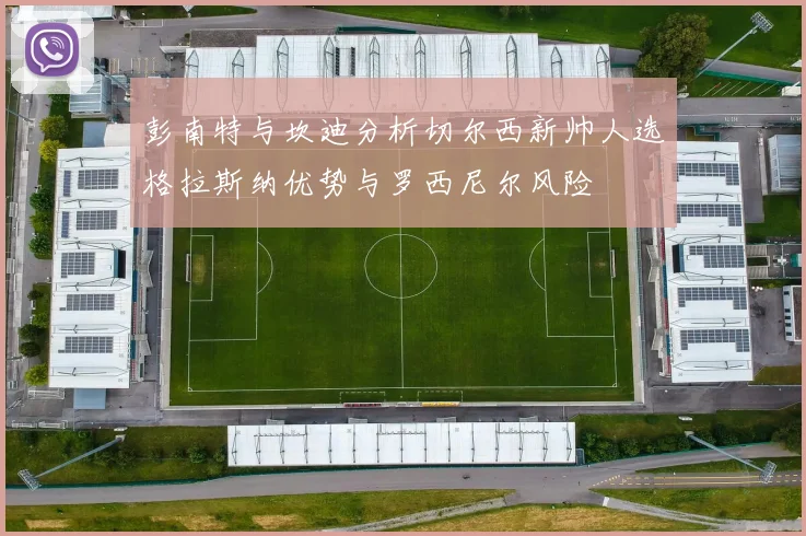 彭南特与坎迪分析切尔西新帅人选格拉斯纳优势与罗西尼尔风险