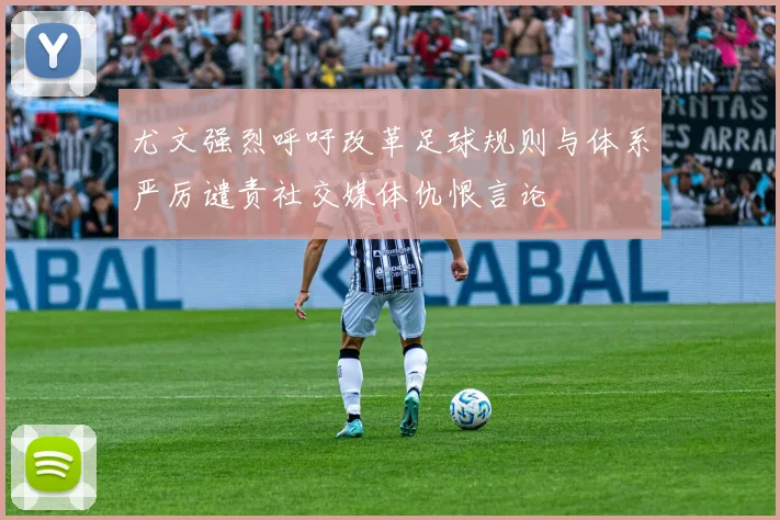 尤文强烈呼吁改革足球规则与体系严厉谴责社交媒体仇恨言论