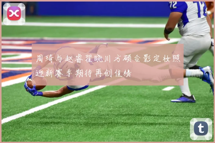 周琦与赵睿翟晓川方硕合影定妆照迎新赛季期待再创佳绩